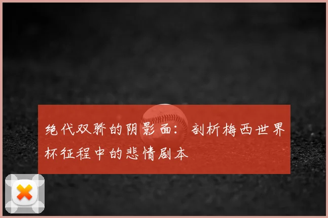 绝代双骄的阴影面：剖析梅西世界杯征程中的悲情剧本