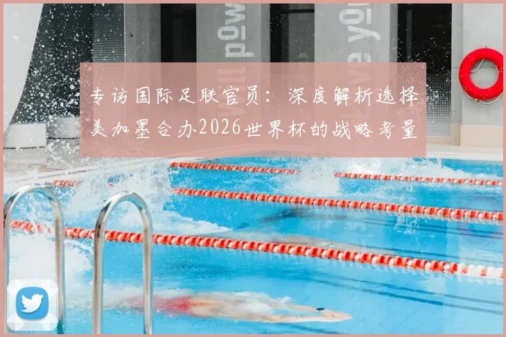 专访国际足联官员:深度解析选择美加墨合办2026世界杯的战略考量