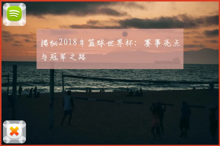 揭秘2018年篮球世界杯:赛事亮点与冠军之路
