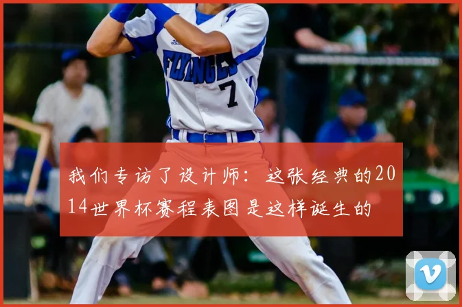 我们专访了设计师：这张经典的2014世界杯赛程表图是这样诞生的
