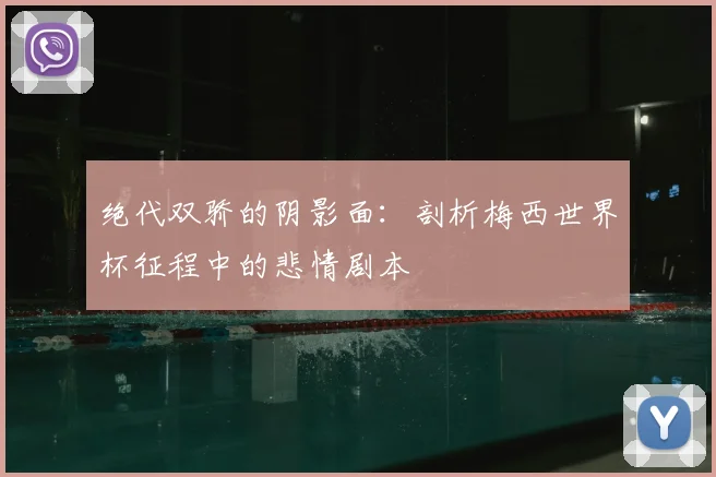 绝代双骄的阴影面：剖析梅西世界杯征程中的悲情剧本