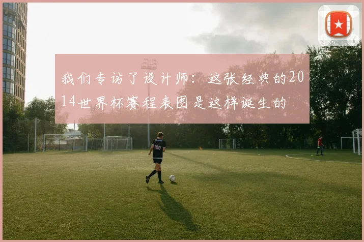 我们专访了设计师：这张经典的2014世界杯赛程表图是这样诞生的