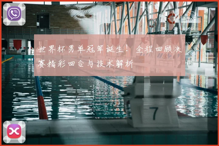 世界杯男单冠军诞生！全程回顾决赛精彩回合与技术解析