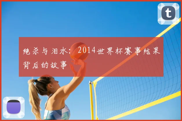 绝杀与泪水：2014世界杯赛事结果背后的故事