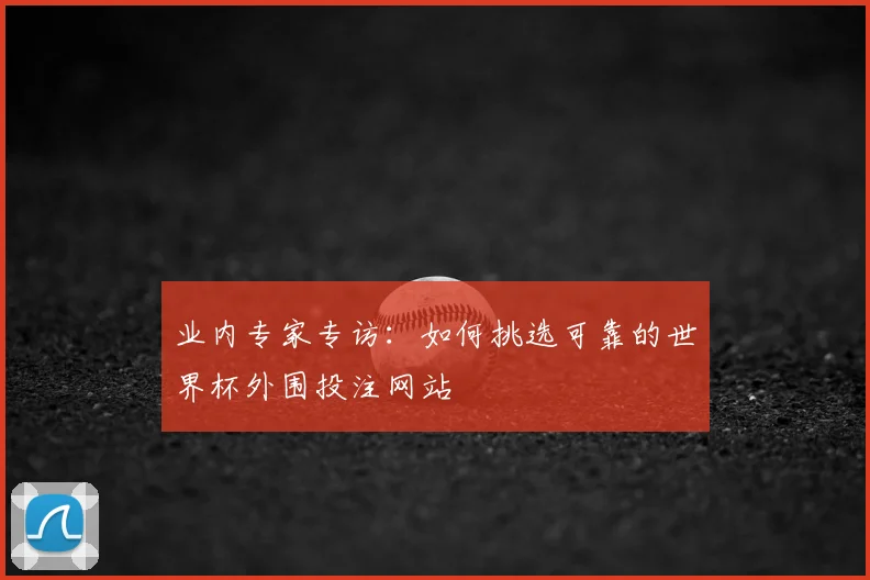 业内专家专访:如何挑选可靠的世界杯外围投注网站