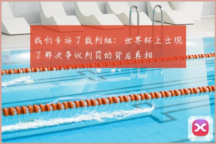 我们专访了裁判组：世界杯上出现了那次争议判罚的背后真相